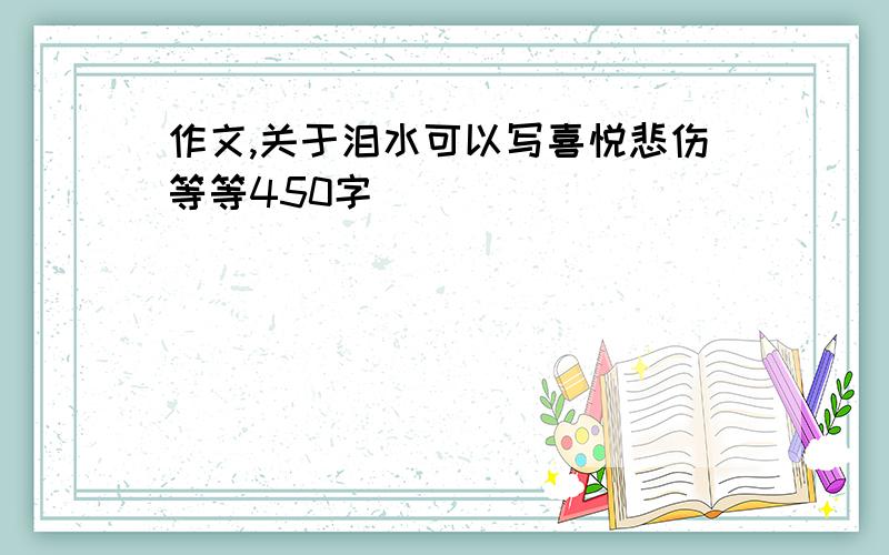 作文,关于泪水可以写喜悦悲伤等等450字