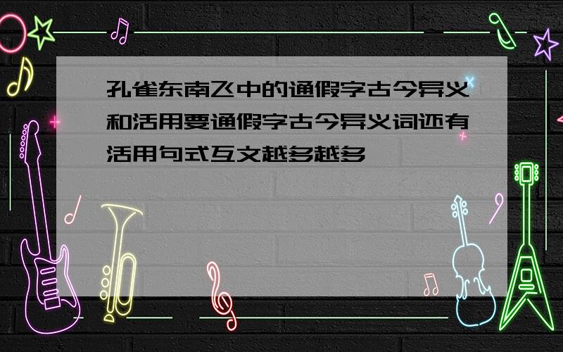 孔雀东南飞中的通假字古今异义和活用要通假字古今异义词还有活用句式互文越多越多