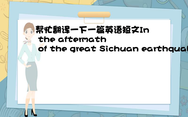 帮忙翻译一下一篇英语短文In the aftermath of the great Sichuan earthquake, we’ve seen a hopeful glimpse of China’s future: a more open and self-confident nation, and maybe — just maybe — the birth of grass-roots politics here. In t