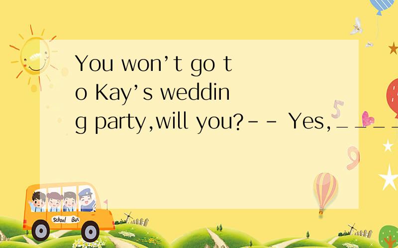 You won’t go to Kay’s wedding party,will you?-- Yes,_____ invited A even if B if C unless D as