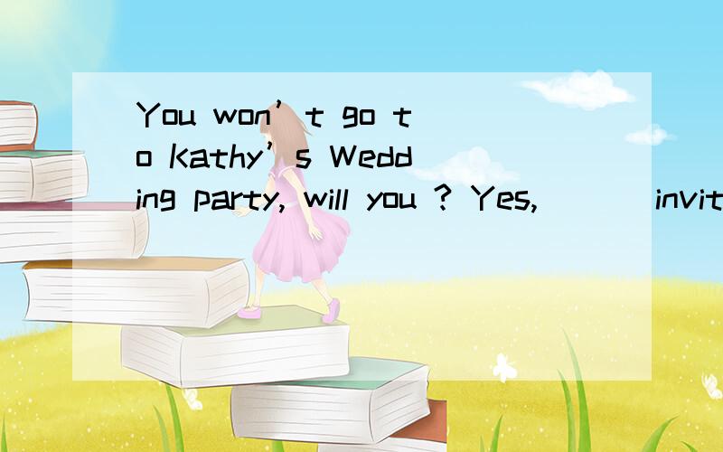 You won’t go to Kathy’s Wedding party, will you ? Yes, ___invited. A. even if B. if C.unless D as为什么不能用as