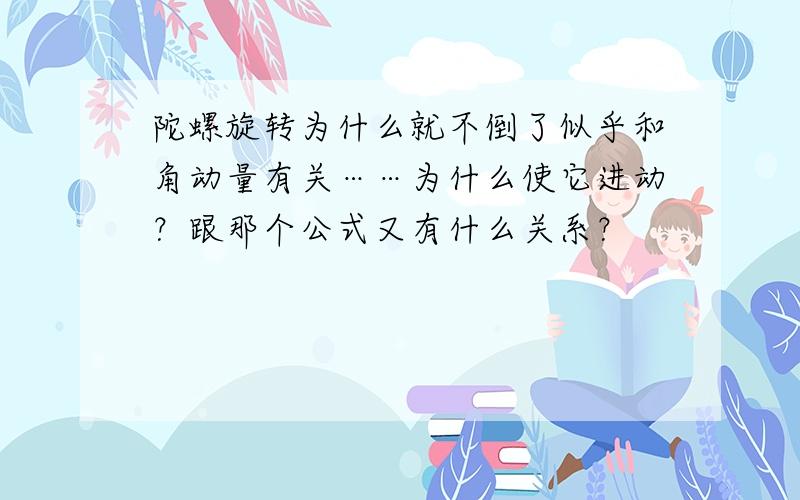 陀螺旋转为什么就不倒了似乎和角动量有关……为什么使它进动？跟那个公式又有什么关系？