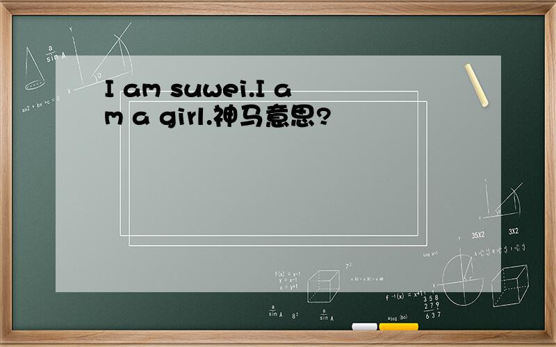 I am suwei.I am a girl.神马意思?