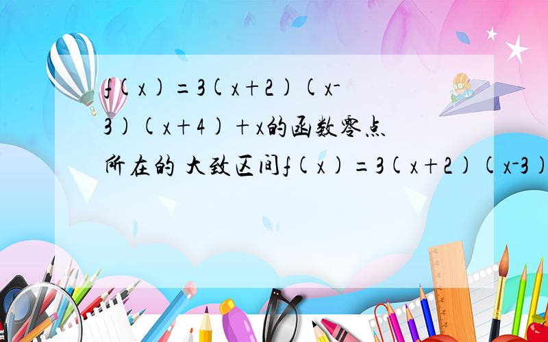 f(x)=3(x+2)(x-3)(x+4)+x的函数零点所在的 大致区间f(x)=3(x+2)(x-3)(x+4)+x的零点