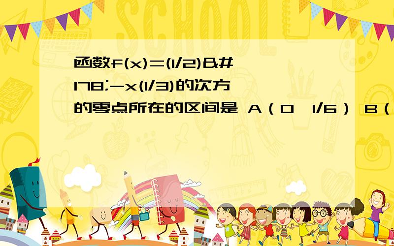 函数f(x)=(1/2)²-x(1/3)的次方的零点所在的区间是 A（0,1/6） B（1/6,1/3) C(1/3,1/2) D(1/2,1)