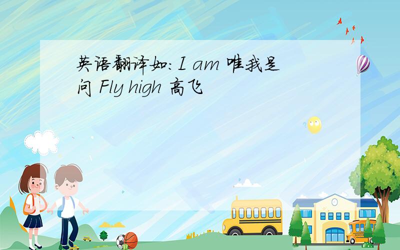 英语翻译如：I am 唯我是问 Fly high 高飞