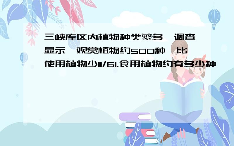 三峡库区内植物种类繁多,调查显示,观赏植物约500种,比使用植物少11/61.食用植物约有多少种