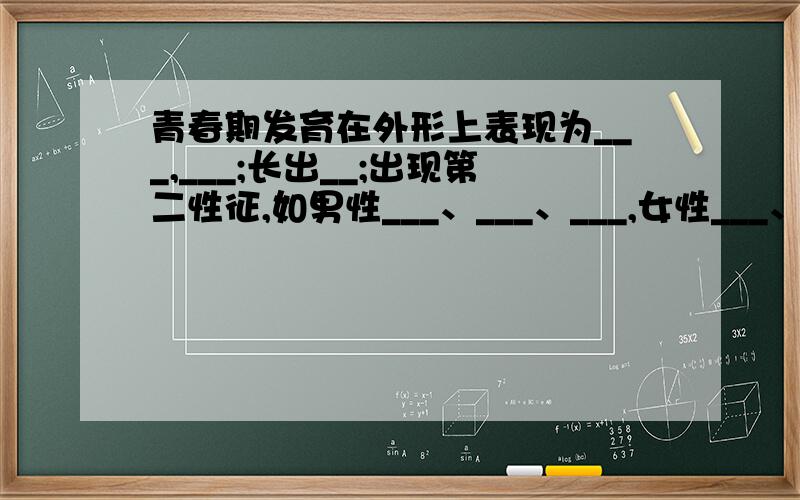 青春期发育在外形上表现为___,___;长出__;出现第二性征,如男性___、___、___,女性___、___、___.