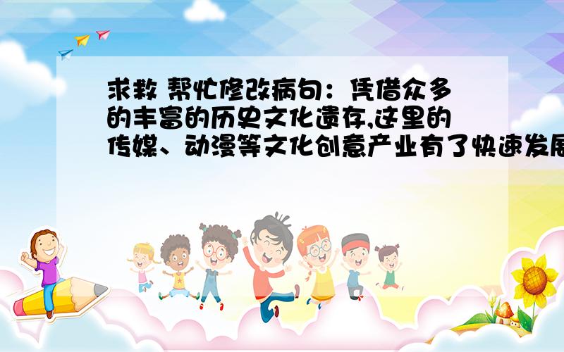 求救 帮忙修改病句：凭借众多的丰富的历史文化遗存,这里的传媒、动漫等文化创意产业有了快速发展.我觉得是“众多的丰富的”这里有问题