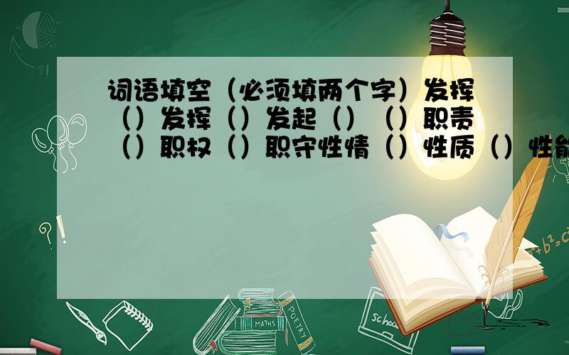 词语填空（必须填两个字）发挥（）发挥（）发起（）（）职责（）职权（）职守性情（）性质（）性能（）（）简朴（）简陋（）简练