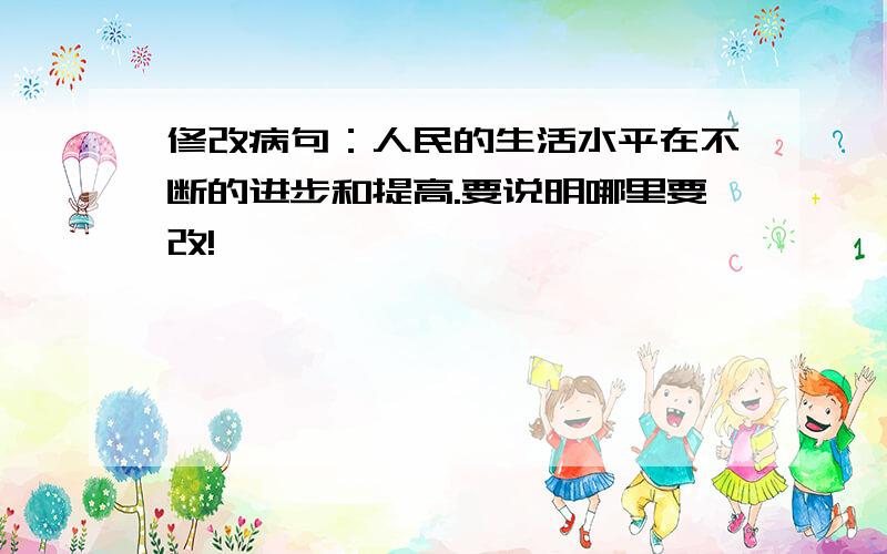 修改病句：人民的生活水平在不断的进步和提高.要说明哪里要改!