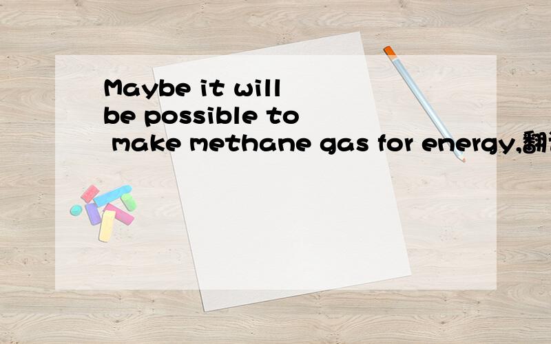 Maybe it will be possible to make methane gas for energy,翻译