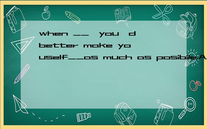 when __,you'd better make youself__as much as posibile.A.talking,understand Bspeaking,understoowhen __,you'd better make youself__as much as posibile.A.talking,understand B.speaking,understood为什么选B?