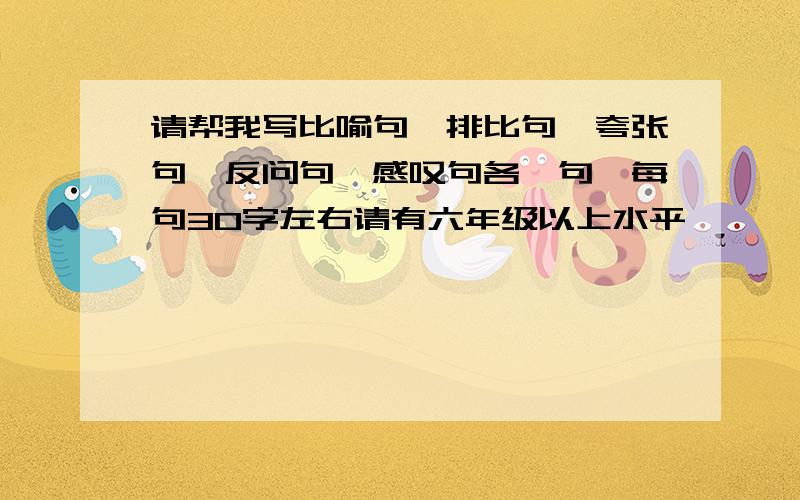 请帮我写比喻句、排比句、夸张句、反问句、感叹句各一句,每句30字左右请有六年级以上水平```````````谢谢啦!