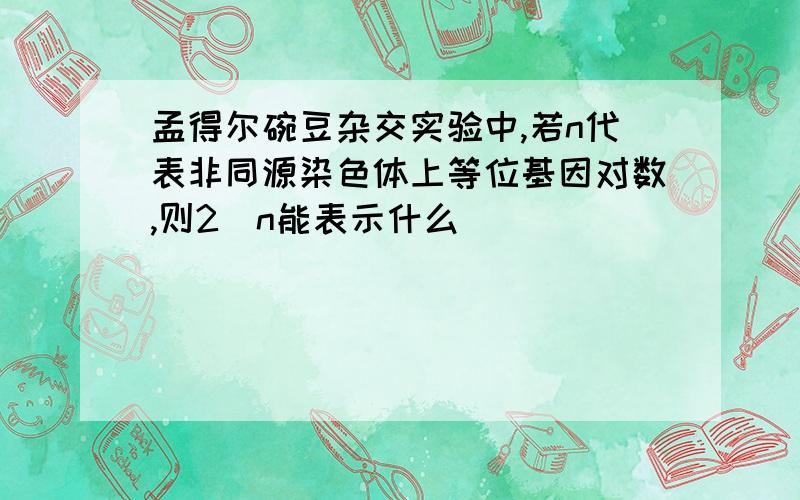 孟得尔碗豆杂交实验中,若n代表非同源染色体上等位基因对数,则2^n能表示什么