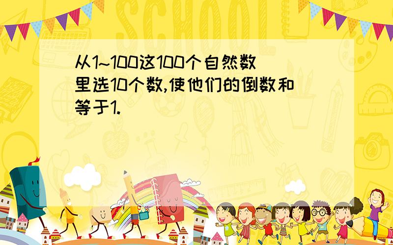 从1~100这100个自然数里选10个数,使他们的倒数和等于1.