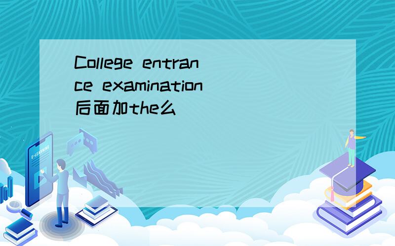 College entrance examination后面加the么