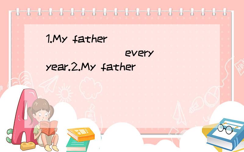 1.My father__ __ __ __every year.2.My father __ __ __ __ __every year.爸爸每年给我买一条裙子