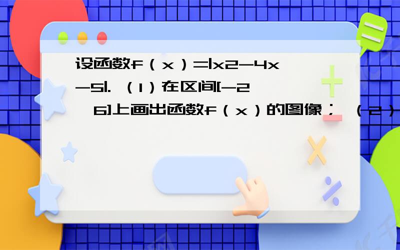 设函数f（x）=|x2-4x-5|. （1）在区间[-2,6]上画出函数f（x）的图像； （2）设集合A=｛x|f（x）≥5｝（2）设集合A=｛x|f（x）≥5｝,B=（-∞,-2]∪[0,4]∪[6,+∞）.试判断集合A和B之间的关系,并给出证明