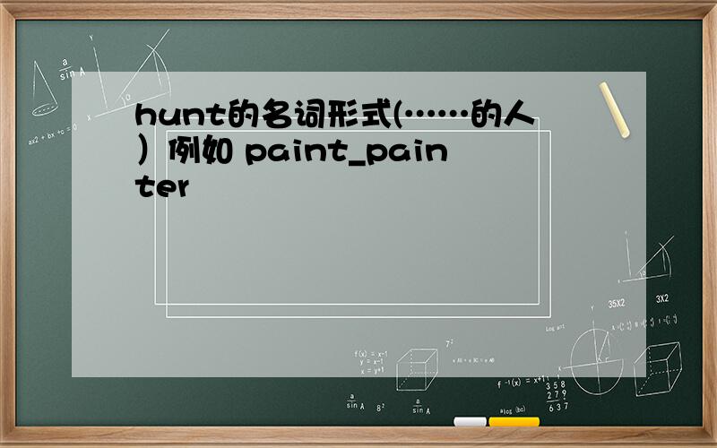 hunt的名词形式(……的人）例如 paint_painter