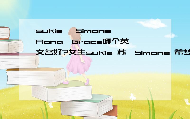 sukie 、Simone、Fiona、Grace哪个英文名好?女生sukie 苏琪Simone 希梦Fiona 菲奥娜Grace 格蕾丝请问哪个英文名比较好呢?想取一个特别又好记的名字，全公司都换成英文名了呵呵。我本人性格比较多重