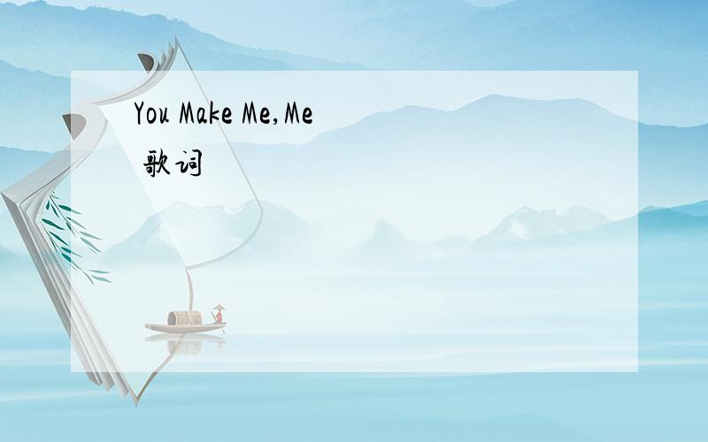 You Make Me,Me 歌词