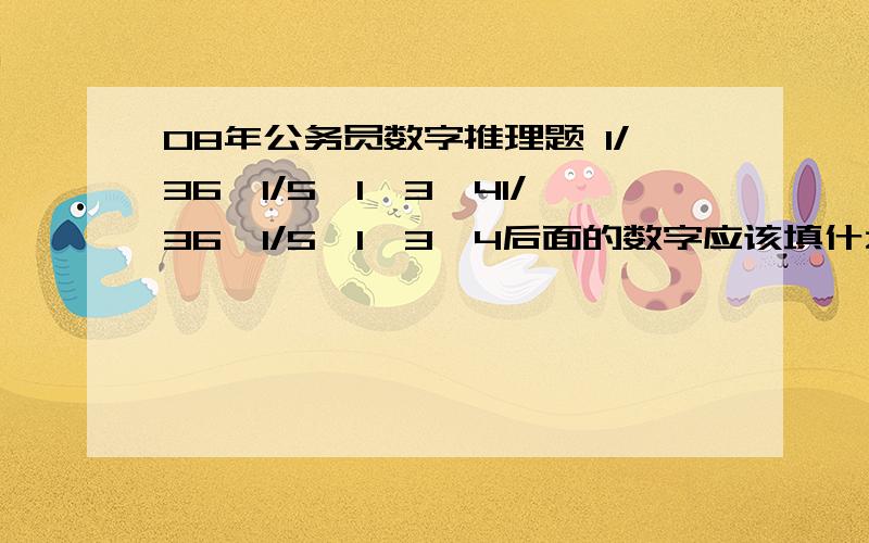 08年公务员数字推理题 1/36,1/5,1,3,41/36,1/5,1,3,4后面的数字应该填什么呢,