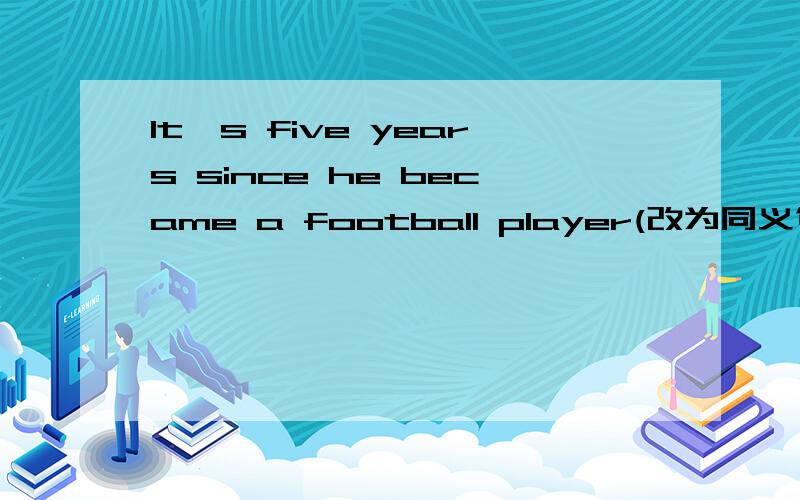 It's five years since he became a football player(改为同义句）