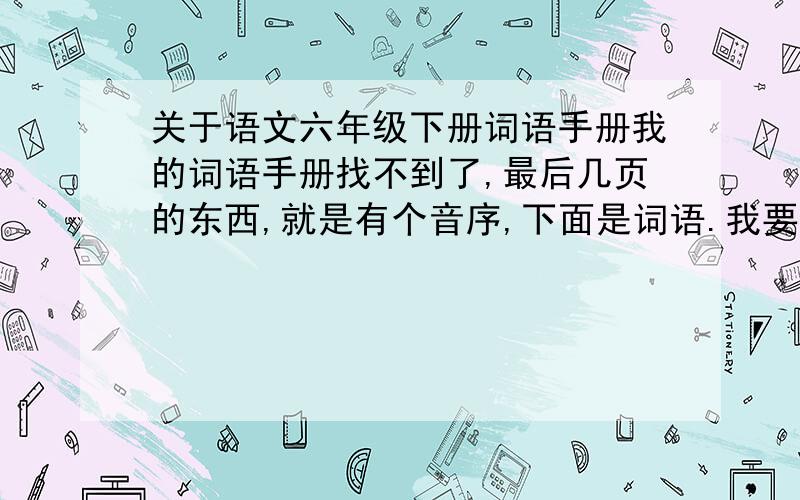 关于语文六年级下册词语手册我的词语手册找不到了,最后几页的东西,就是有个音序,下面是词语.我要人教版的,（D到J就可以了）