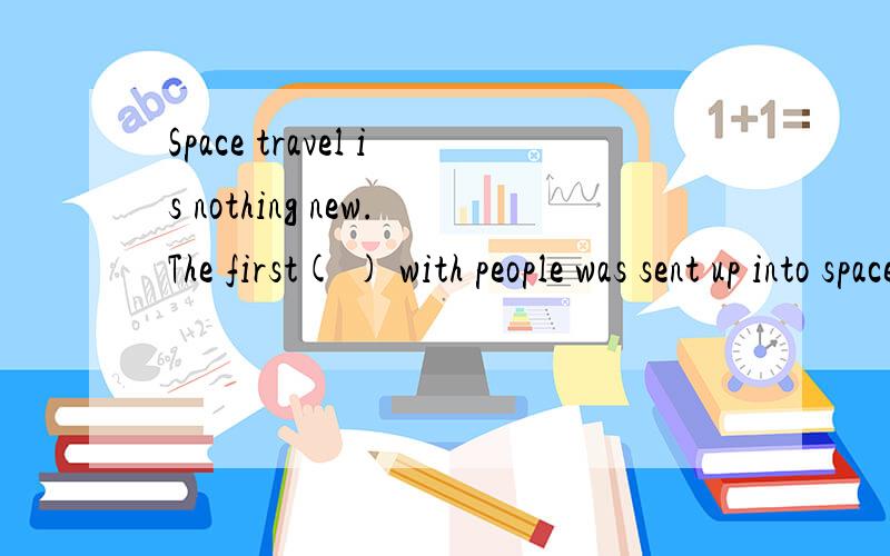 Space travel is nothing new.The first( ) with people was sent up into space用spacecraft since live的适当形式填空Space travel is nothing new.The first( ) with people was sent up into space in1961.( )then,people have not only traveled to space,