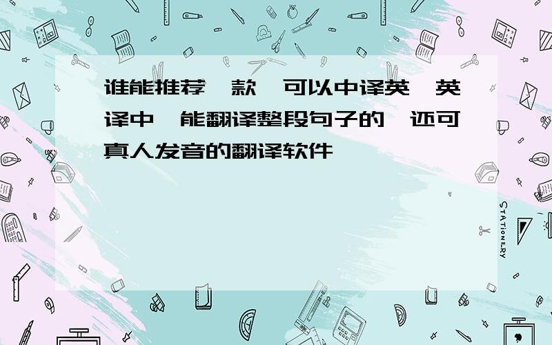 谁能推荐一款,可以中译英,英译中,能翻译整段句子的,还可真人发音的翻译软件,