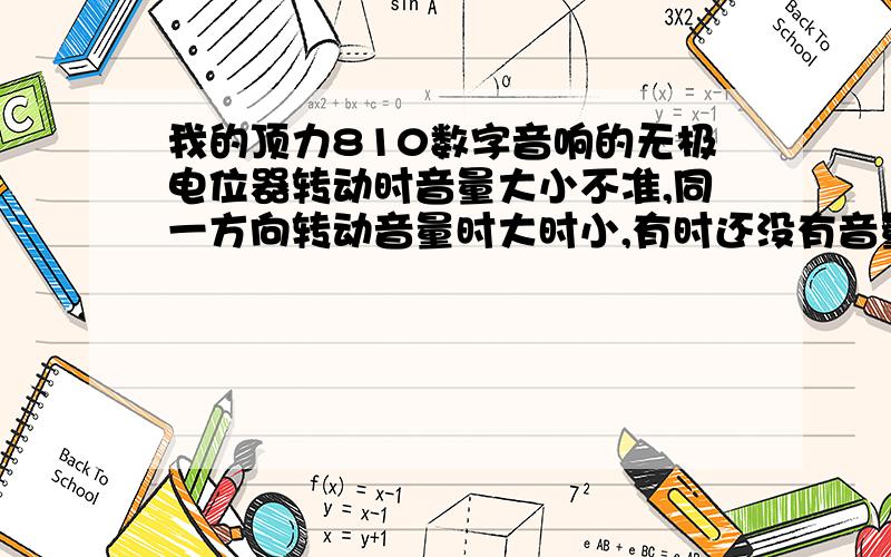 我的顶力810数字音响的无极电位器转动时音量大小不准,同一方向转动音量时大时小,有时还没有音量了是怎么回事