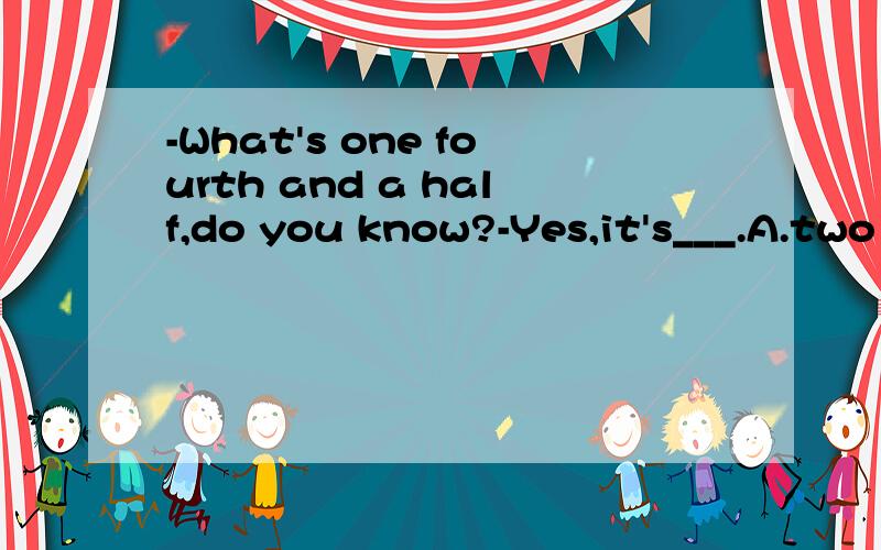 -What's one fourth and a half,do you know?-Yes,it's___.A.two sixths B.three fourths C.one three D.three sixths请写明理由,