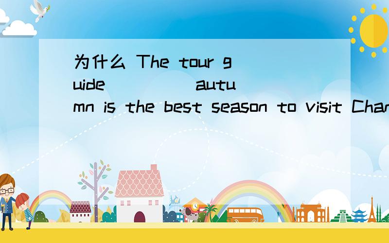 为什么 The tour guide ____ autumn is the best season to visit Changsha 只能填 say/said而非talk等词?为什么不能用talk speak tell