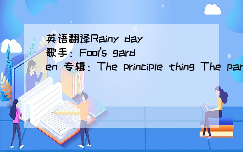 英语翻译Rainy day 歌手：Fool's garden 专辑：The principle thing The parridge's been good The marmalade too I take another slice of bread The bacon is hot but I don't mind Too long I boiled the egg I'm still a little tired,my bones are weak