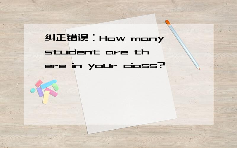 纠正错误：How many student are there in your ciass?