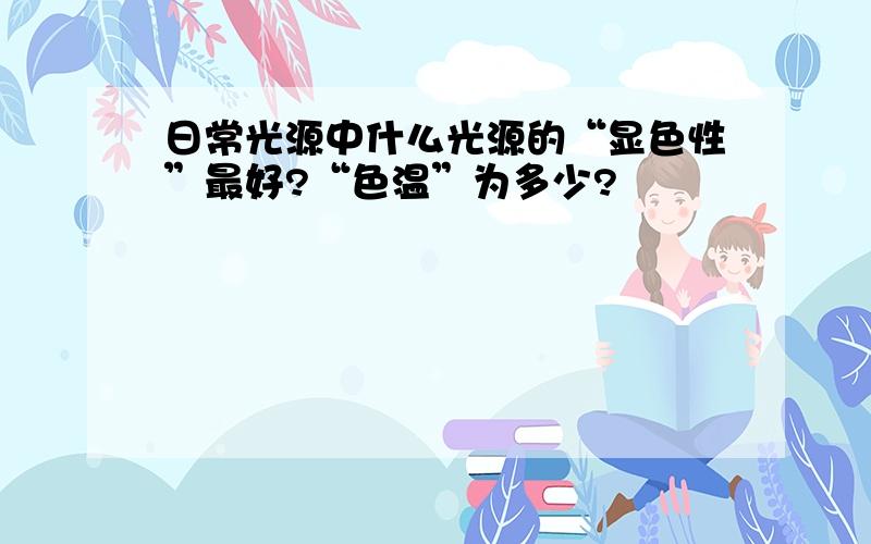 日常光源中什么光源的“显色性”最好?“色温”为多少?