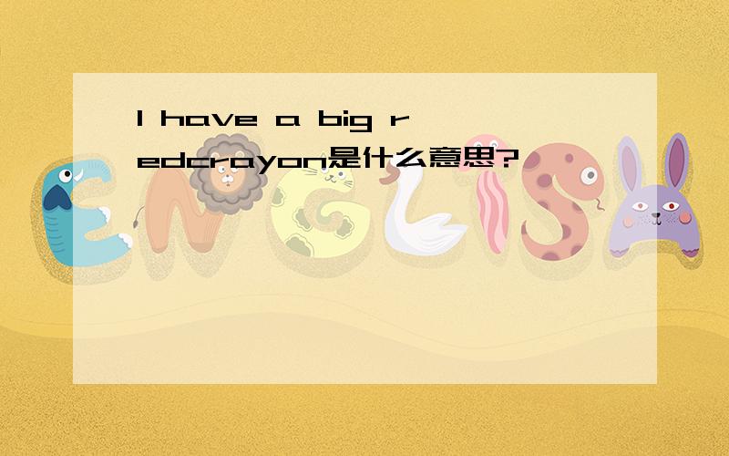 l have a big redcrayon是什么意思?