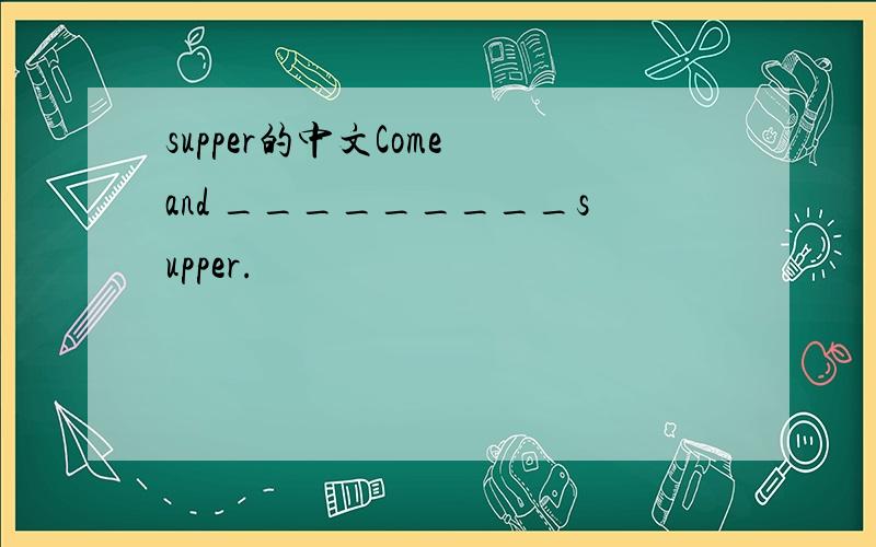 supper的中文Come and _________supper.