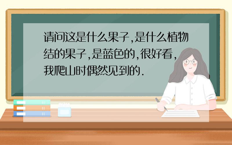 请问这是什么果子,是什么植物结的果子,是蓝色的,很好看,我爬山时偶然见到的.