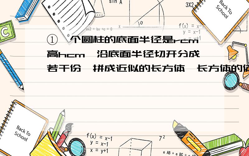 ①一个圆柱的底面半径是rcm高hcm,沿底面半径切开分成若干份,拼成近似的长方体,长方体的体积是( )立方厘米,长方体的表面积比圆柱表面积增加（）平方厘米.②计算除数是小数的除法运用了