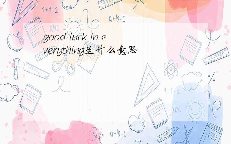 good luck in everything是什么意思