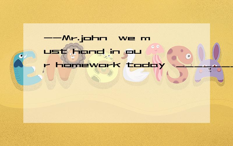 --Mr.john,we must hand in our homework today,_______?--No ,you ______.But you must bring it to school tomorrow.A needn't we ;mustn't B mustn't we needn't C mustn't you mustn't D needn't we need't但是这个题,第一个空,是反意疑问句,must的