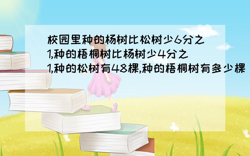 校园里种的杨树比松树少6分之1,种的梧桐树比杨树少4分之1,种的松树有48棵,种的梧桐树有多少棵