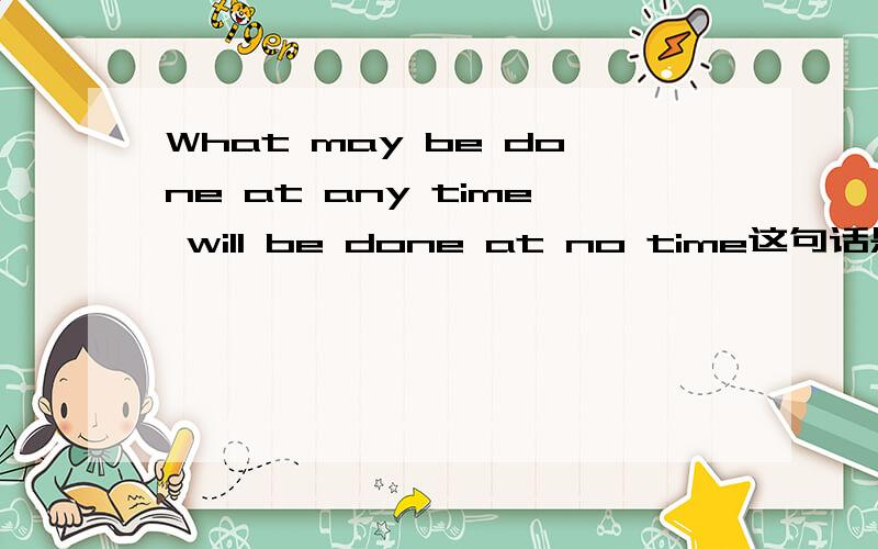 What may be done at any time will be done at no time这句话是什么意思?翻译