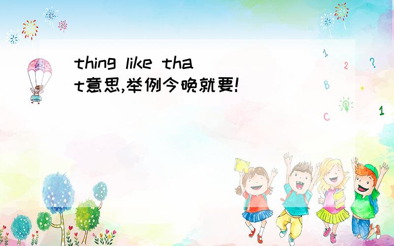 thing like that意思,举例今晚就要!