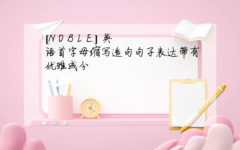 [N O B L E.] 英语首字母缩写造句句子表达带有优雅成分