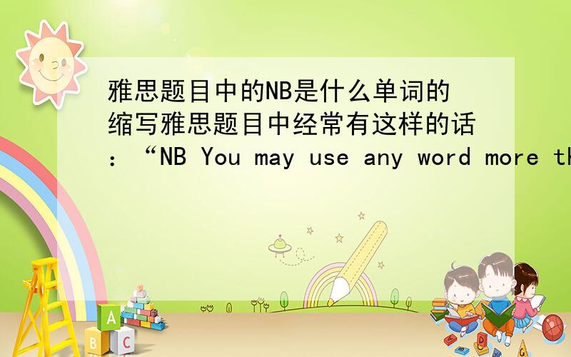 雅思题目中的NB是什么单词的缩写雅思题目中经常有这样的话：“NB You may use any word more than once”