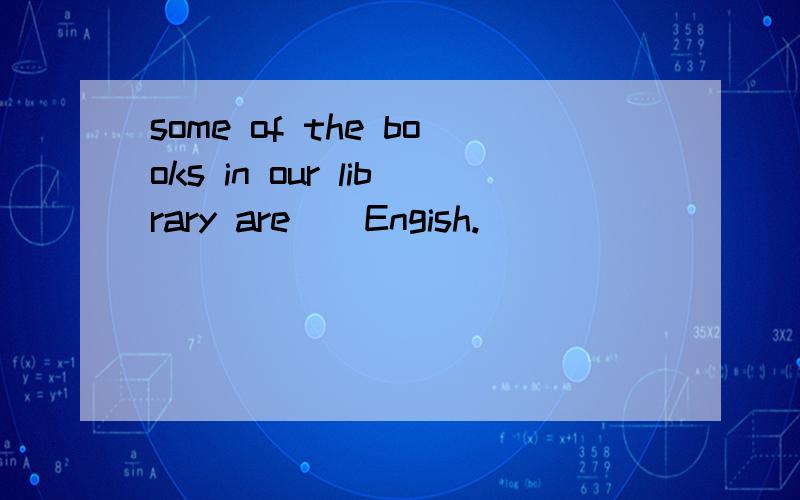 some of the books in our library are＿＿Engish.