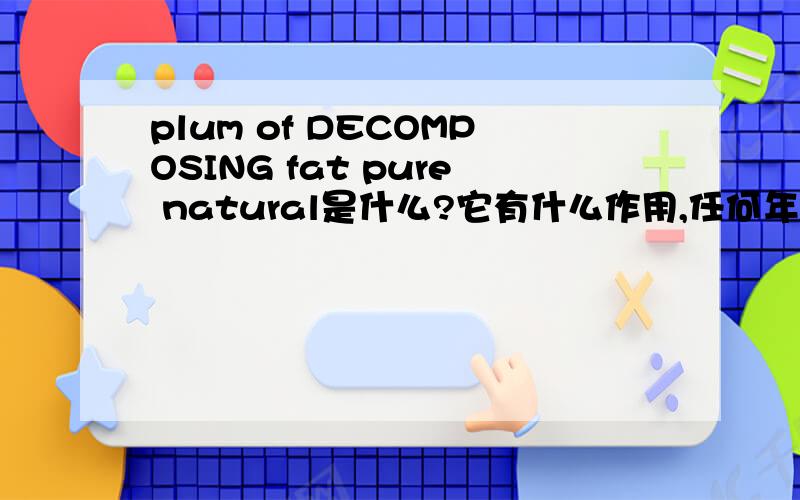 plum of DECOMPOSING fat pure natural是什么?它有什么作用,任何年龄段的人都可以吃吗?